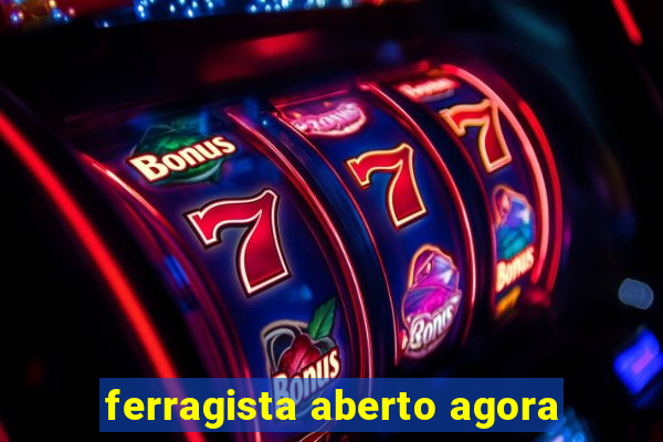 ferragista aberto agora